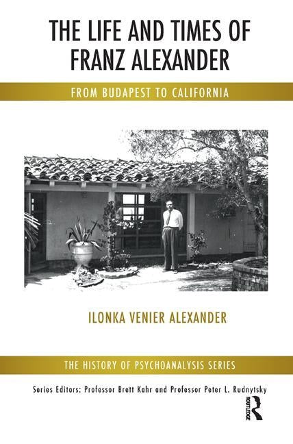 The Life and Times of Franz Alexander: From Budapest to California by Venier Alexander, Ilonka