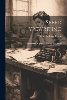 Speed Typewriting: A System For Acquiring Accuracy And Speed by Patton, William Ambrose