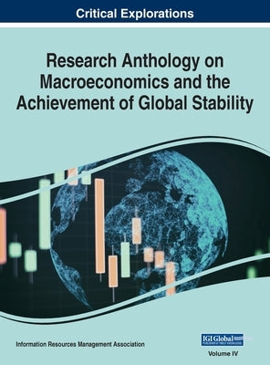 Research Anthology on Macroeconomics and the Achievement of Global Stability, VOL 4 by Management Association, Information R.