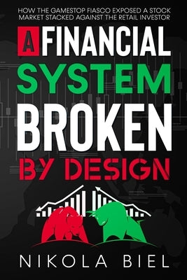 A Financial System Broken by Design: How the Gamestop Fiasco Exposed a Stock Market Stacked Against the Retail Investor by Biel, Nikola