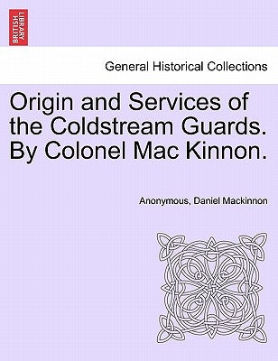 Origin and Services of the Coldstream Guards. By Colonel Mac Kinnon. by Anonymous