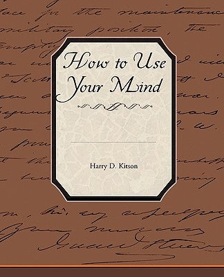 How to Use Your Mind by Kitson, Harry D.