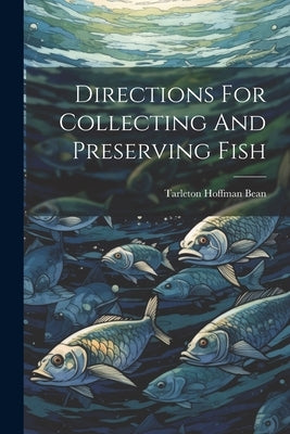 Directions For Collecting And Preserving Fish by Bean, Tarleton Hoffman