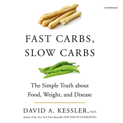 Fast Carbs, Slow Carbs: The Simple Truth about Food, Weight, and Disease by Kessler, David A.