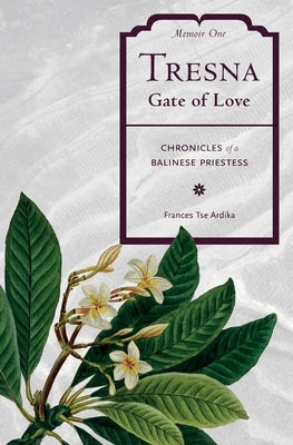 Tresna Gate of Love Memoir One: Chronicles of a Balinese Priestess by Tse Ardika, Frances