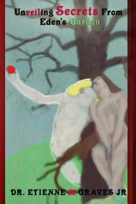 Unveiling Secrets From Eden's Garden by Graves, Etienne, Jr.