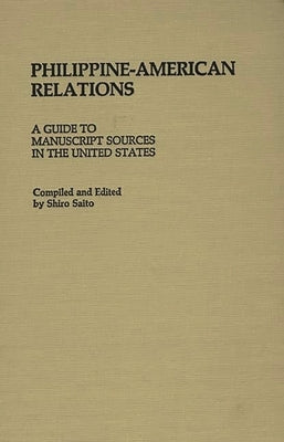 Philippine-American Relations: A Guide to Manuscript Sources in the United States by Saito, Shiro