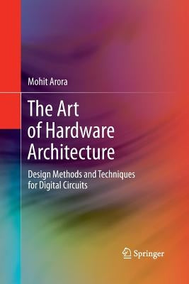 The Art of Hardware Architecture: Design Methods and Techniques for Digital Circuits by Arora, Mohit