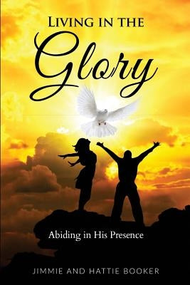 Living in the Glory: Abiding in His Presence by Booker, Jimmie and Hattie