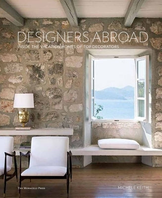 Designers Abroad: Inside the Vacation Homes of Top Decorators by Keith, Michele
