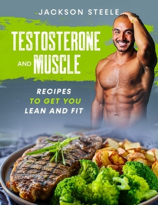 Testosterone and Muscle: Recipes to get you Lean and Fit by Steele, Jackson