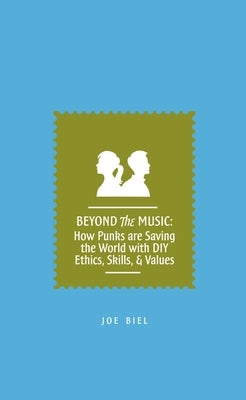 Beyond the Music: How Punks Are Saving the World with DIY Ethics, Skills, & Values by Biel, Joe