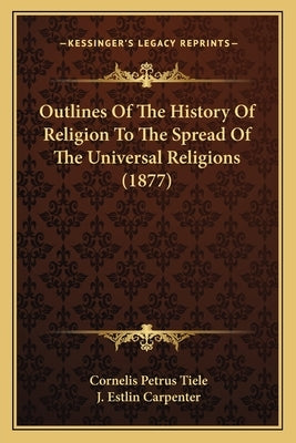 Outlines Of The History Of Religion To The Spread Of The Universal Religions (1877) by Tiele, Cornelis Petrus