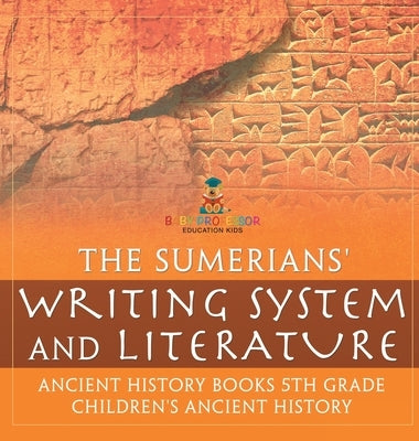 The Sumerians' Writing System and Literature - Ancient History Books 5th Grade Children's Ancient History by Baby Professor