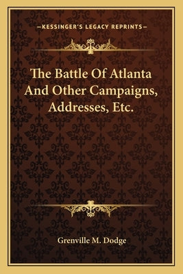 The Battle Of Atlanta And Other Campaigns, Addresses, Etc. by Dodge, Grenville M.