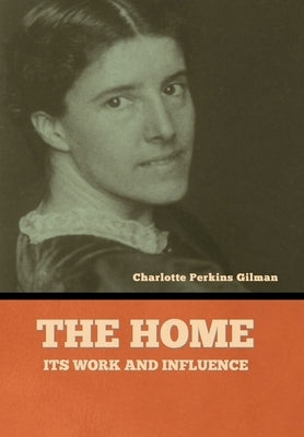 The home: its work and influence by Gilman, Charlotte Perkins