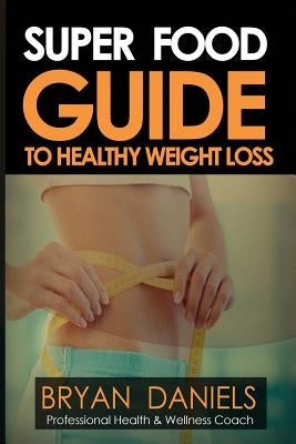 super food guide to healthy wieght loss by Daniels, Bryan
