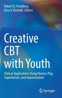 Creative CBT with Youth: Clinical Applications Using Humor, Play, Superheroes, and Improvisation by Friedberg, Robert D.