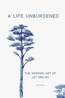 A Life Unburdened: The Swedish Art of Letting Go by Zia, Attia