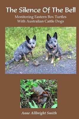 The Silence of the Bell: Monitoring Eastern Box Turtles with Australian Cattle Dogs by Smith, Anne Allbright