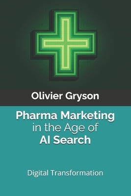 Pharma Marketing in the Age of AI Search: A Practical Playbook for Digital Transformation in Modern Pharma by Gryson, Olivier