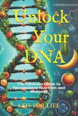 Unlock Your DNA: The Ultimate Guide to Personalized Nutrition and Wellness: Discover how genetic testing can transform your health, Lea by Kits for Life