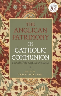 The Anglican Patrimony in Catholic Communion: The Gift of the Ordinariates by Rowland, Tracey