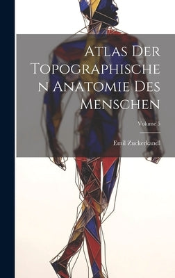 Atlas Der Topographischen Anatomie Des Menschen; Volume 5 by Zuckerkandl, Emil
