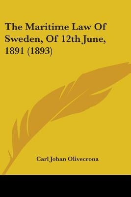 The Maritime Law Of Sweden, Of 12th June, 1891 (1893) by Olivecrona, Carl Johan