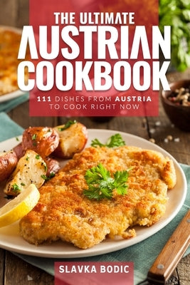 The Ultimate Austrian Cookbook: 111 Dishes From Austria To Cook Right Now by Bodic, Slavka