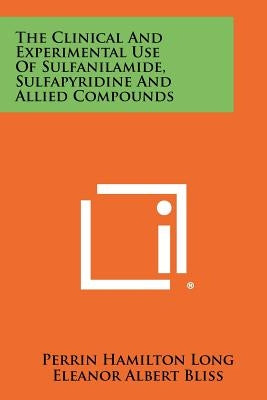 The Clinical and Experimental Use of Sulfanilamide, Sulfapyridine and Allied Compounds by Long, Perrin Hamilton