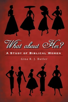 What About Her?: A Study of Biblical Women by Butler, Gina R. J.