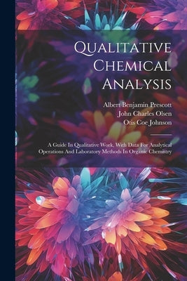 Qualitative Chemical Analysis: A Guide In Qualitative Work, With Data For Analytical Operations And Laboratory Methods In Organic Chemistry by Prescott, Albert Benjamin