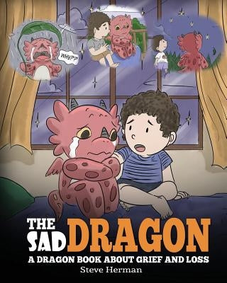 The Sad Dragon: A Dragon Book About Grief and Loss. A Cute Children Story To Help Kids Understand The Loss Of A Loved One, and How To by Herman, Steve