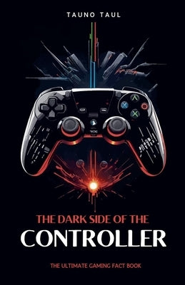 The Dark Side of The Controller: The Ultimate Gaming Fact Book by Taul, Tauno
