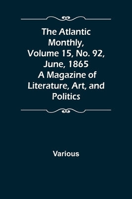 The Atlantic Monthly, Volume 15, No. 92, June, 1865; A Magazine of Literature, Art, and Politics by Various