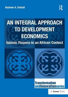 An Integral Approach to Development Economics: Islamic Finance in an African Context by Oshodi, Basheer A.