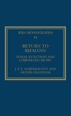 Return to Riemann: Tonal Function and Chromatic Music by Harper-Scott, J. P. E.