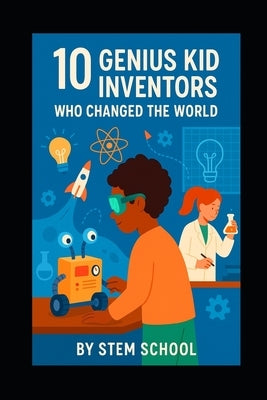 10 Kid Inventors Who Changed the World: Amazing Young Minds That Made History by School, Stem