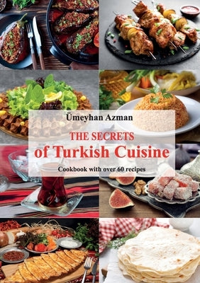 The Secrets of Turkish Cuisine, Cookbook with over 60 Traditional Recipes by Azman, ?meyhan