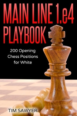 Main Line 1.e4 Playbook: 200 Opening Chess Positions for White by Sawyer, Tim