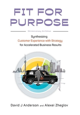 Fit for Purpose 5th Anniversary Edition: Synthesizing Customer Experience with Strategy for Accelerated Business Results by Anderson, David J.