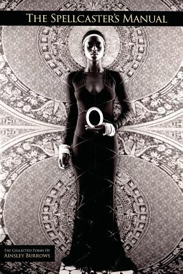 The Spellcaster's Manual: the collected poems of Ainsley Burrows by Burrows, Ainsley J.