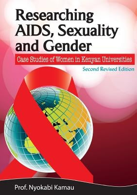 Researching AIDS, Sexuality and Gender. Case Studies of Women in Kenyan Universities by Kamau, Nyokabi