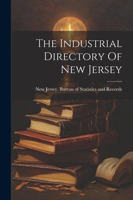 The Industrial Directory Of New Jersey by New Jersey Bureau of Statistics and