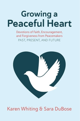 Growing a Peaceful Heart: Devotions of Faith, Encouragement and Forgiveness from Peacemakers Past, Present and Future Volume 1 by Whiting, Karen