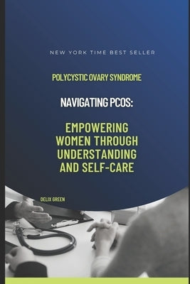 Navigating PCOS: Empowering Women Through Understanding and Self-Care by Green, Delix