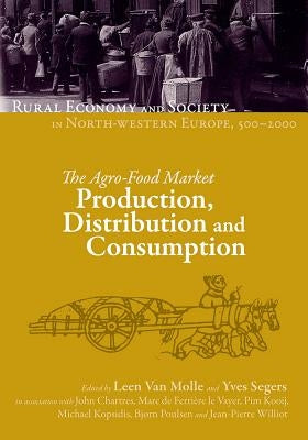 Rural Economy and Society in North-Western Europe, 500-2000: The Agro-Food Market: Production, Distribution and Consumption by Van Molle, Leen