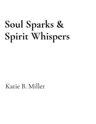 Soul Sparks & Spirit Whispers: Healing from trauma, grief & loss by Miller, Katie B.