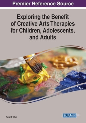 Exploring the Benefit of Creative Arts Therapies for Children, Adolescents, and Adults by Silton, Nava R.